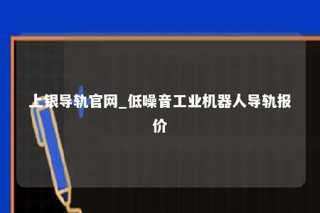 上银导轨官网_低噪音工业机器人导轨报价