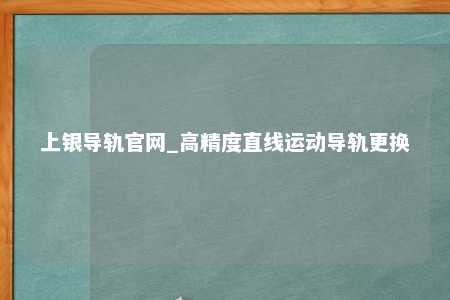 上银导轨官网_高精度直线运动导轨更换