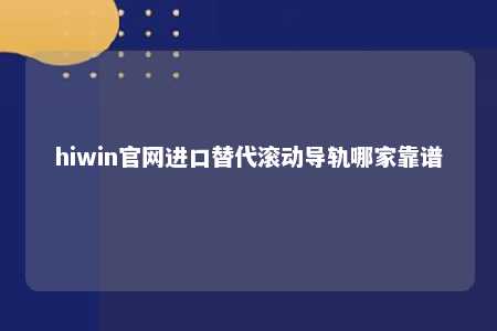 hiwin官网进口替代滚动导轨哪家靠谱