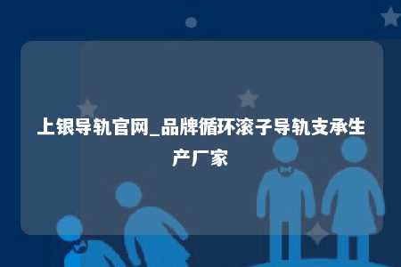 上银导轨官网_品牌循环滚子导轨支承生产厂家