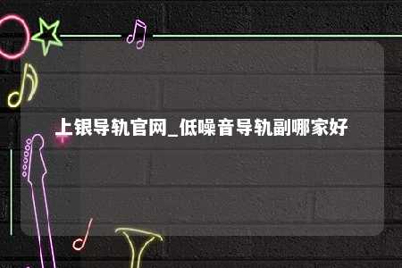 上银导轨官网_低噪音导轨副哪家好