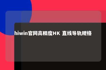 hiwin官网高精度HK 直线导轨规格