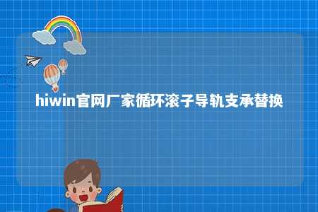 hiwin官网厂家循环滚子导轨支承替换