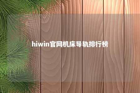 hiwin官网机床导轨排行榜