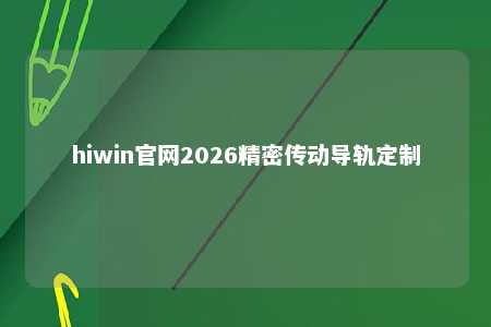 hiwin官网2026精密传动导轨定制