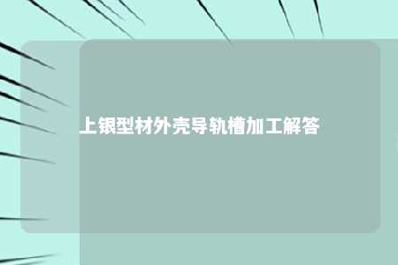 上银型材外壳导轨槽加工解答