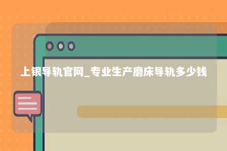 上银导轨官网_专业生产磨床导轨多少钱