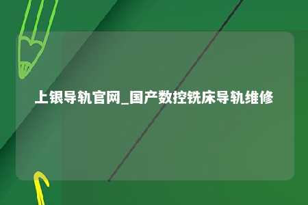 上银导轨官网_国产数控铣床导轨维修