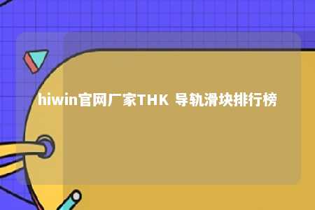 hiwin官网厂家THK 导轨滑块排行榜