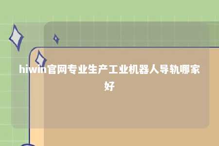 hiwin官网专业生产工业机器人导轨哪家好