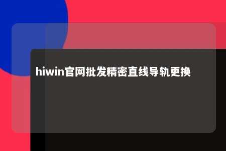 hiwin官网批发精密直线导轨更换