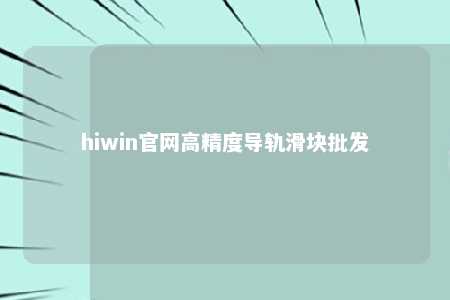 hiwin官网高精度导轨滑块批发