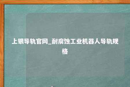 上银导轨官网_耐腐蚀工业机器人导轨规格