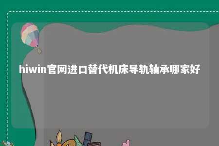 hiwin官网进口替代机床导轨轴承哪家好