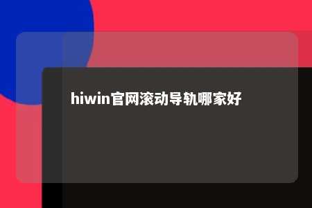 hiwin官网滚动导轨哪家好