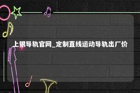 上银导轨官网_定制直线运动导轨出厂价
