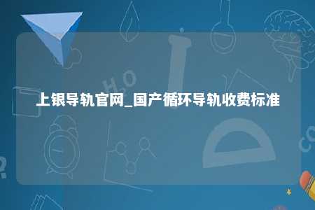 上银导轨官网_国产循环导轨收费标准