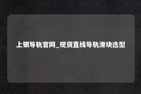 上银导轨官网_现货直线导轨滑块选型