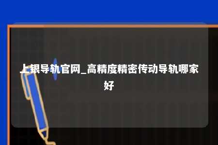上银导轨官网_高精度精密传动导轨哪家好