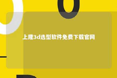 上隆3d选型软件免费下载官网
