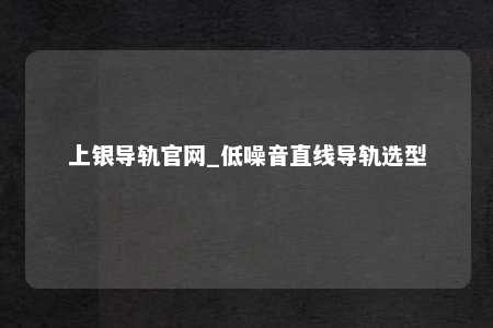 上银导轨官网_低噪音直线导轨选型