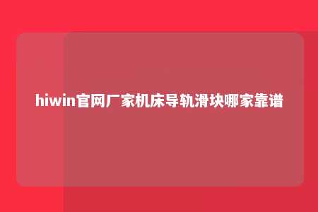 hiwin官网厂家机床导轨滑块哪家靠谱