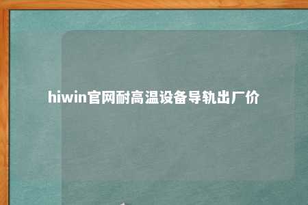 hiwin官网耐高温设备导轨出厂价