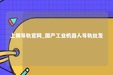 上银导轨官网_国产工业机器人导轨批发