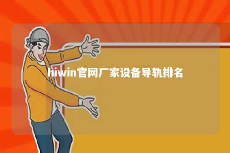 hiwin官网厂家设备导轨排名