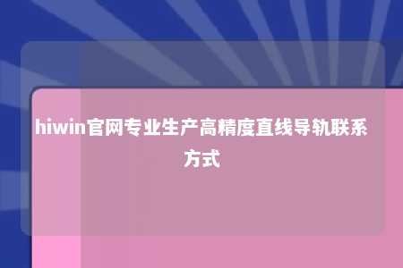 hiwin官网专业生产高精度直线导轨联系方式