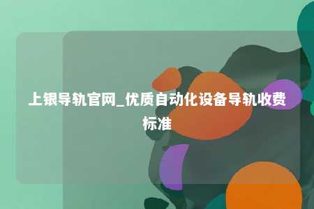 上银导轨官网_优质自动化设备导轨收费标准