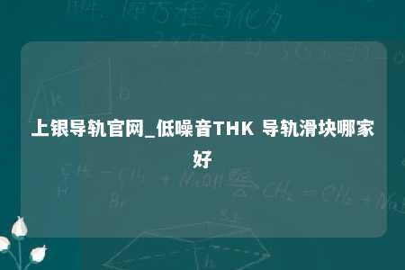 上银导轨官网_低噪音THK 导轨滑块哪家好