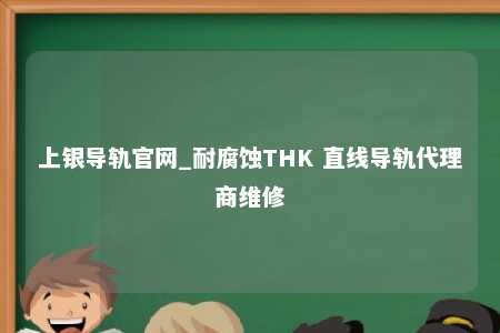 上银导轨官网_耐腐蚀THK 直线导轨代理商维修