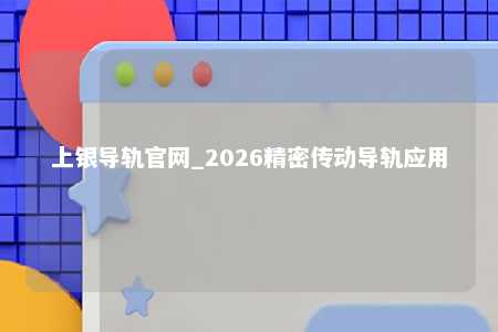 上银导轨官网_2026精密传动导轨应用