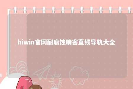 hiwin官网耐腐蚀精密直线导轨大全
