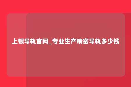 上银导轨官网_专业生产精密导轨多少钱