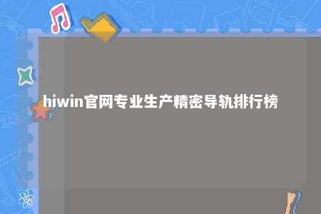 hiwin官网专业生产精密导轨排行榜