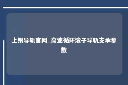 上银导轨官网_高速循环滚子导轨支承参数