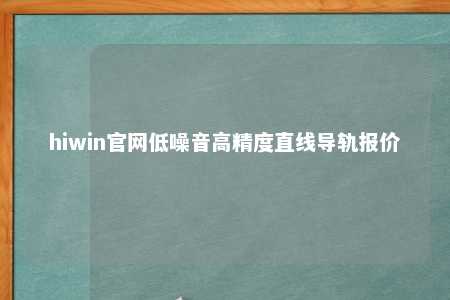 hiwin官网低噪音高精度直线导轨报价