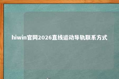 hiwin官网2026直线运动导轨联系方式