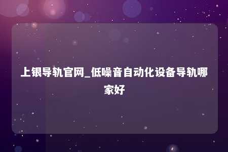 上银导轨官网_低噪音自动化设备导轨哪家好