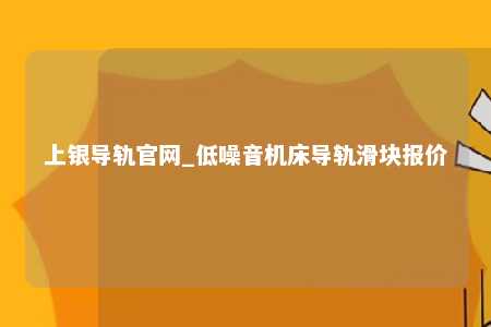 上银导轨官网_低噪音机床导轨滑块报价