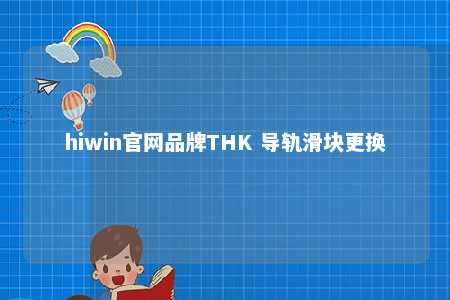 hiwin官网品牌THK 导轨滑块更换
