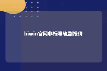 hiwin官网非标导轨副报价