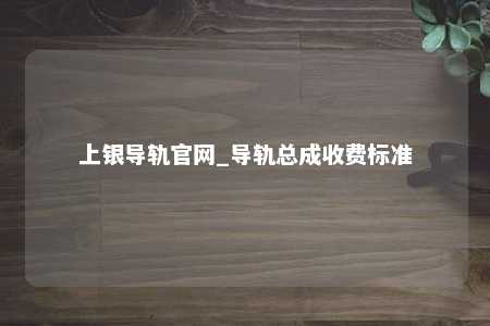 上银导轨官网_导轨总成收费标准