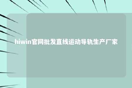 hiwin官网批发直线运动导轨生产厂家