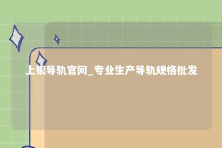 上银导轨官网_专业生产导轨规格批发