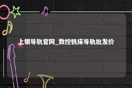 上银导轨官网_数控铣床导轨批发价