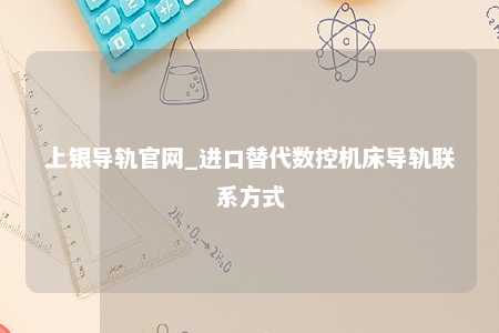 上银导轨官网_进口替代数控机床导轨联系方式