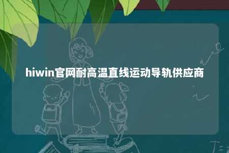 hiwin官网耐高温直线运动导轨供应商